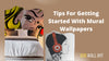 Tips For Getting Started With Mural Wallpapers
